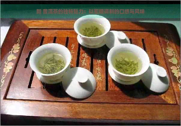 新 普洱茶的独特魅力：以蜜糖调制的口感与风味