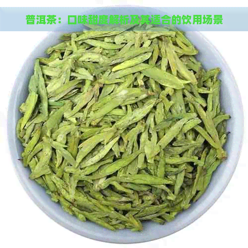 普洱茶：口味甜度解析及其适合的饮用场景