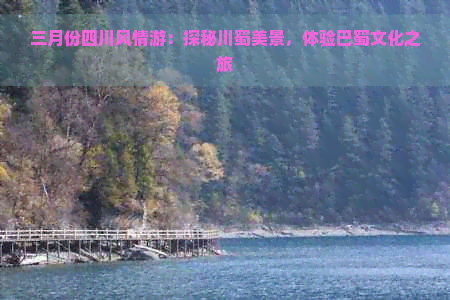 三月份四川风情游：探秘川蜀美景，体验巴蜀文化之旅