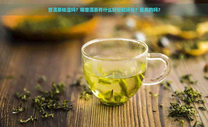 普洱茶祛湿吗？喝普洱茶有什么好处和坏处？是真的吗？