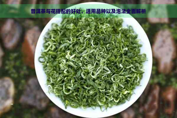 普洱茶与花搭配的好处、适用品种以及泡法全面解析