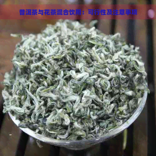 普洱茶与花茶混合饮用：可行性及注意事项