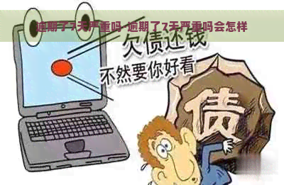 逾期了7天严重吗-逾期了7天严重吗会怎样