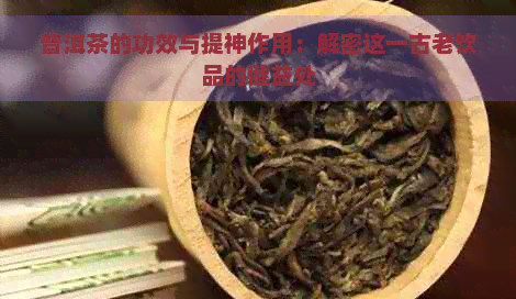 普洱茶的功效与提神作用：解密这一古老饮品的健益处