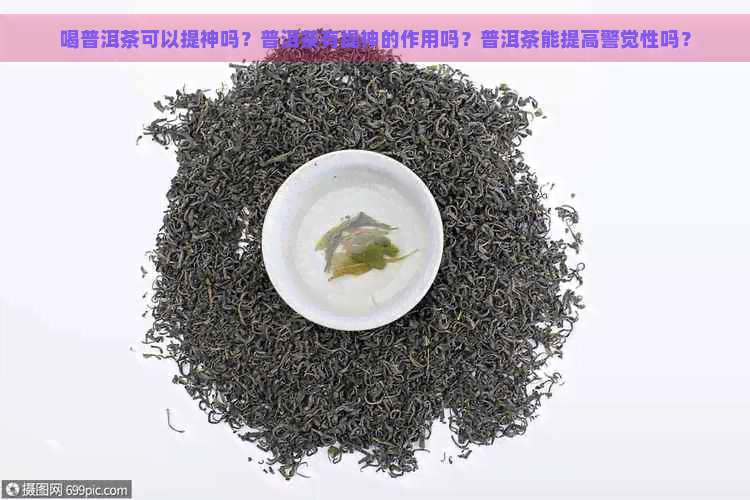 喝普洱茶可以提神吗？普洱茶有提神的作用吗？普洱茶能提高警觉性吗？