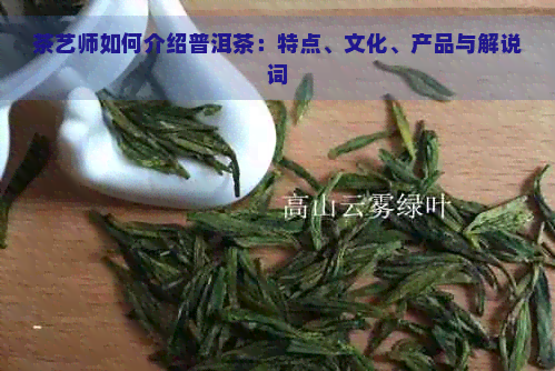 茶艺师如何介绍普洱茶：特点、文化、产品与解说词