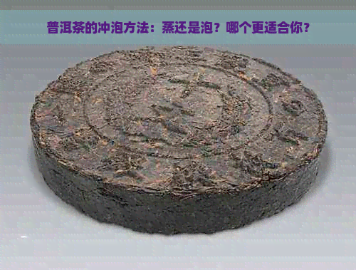 普洱茶的冲泡方法：蒸还是泡？哪个更适合你？