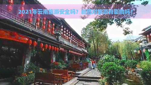 2021年云南旅游安全吗？对旅游有影响吗？