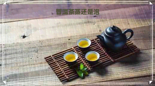 普洱茶蒸还是泡