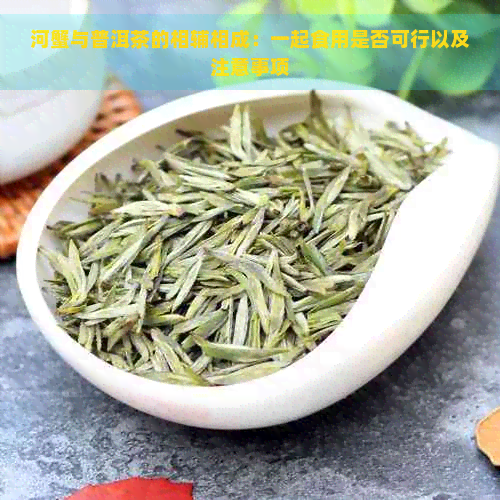 河蟹与普洱茶的相辅相成：一起食用是否可行以及注意事项