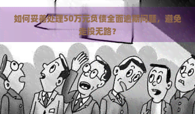 如何妥善处理50万元负债全面逾期问题，避免走投无路？