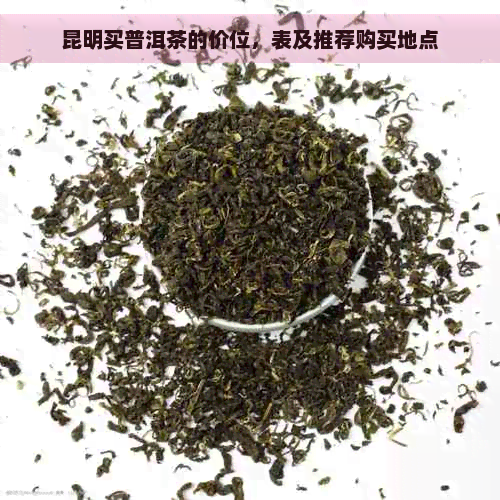 昆明买普洱茶的价位，表及推荐购买地点