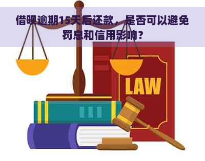 借呗逾期15天后还款，是否可以避免罚息和信用影响？