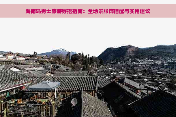 海南岛男士旅游穿搭指南：全场景服饰搭配与实用建议