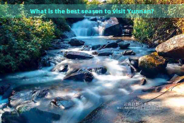 What is the best season to visit Yunnan?