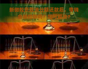 新微粒贷取消分期还款后，零钱会被扣除吗？如何解决？