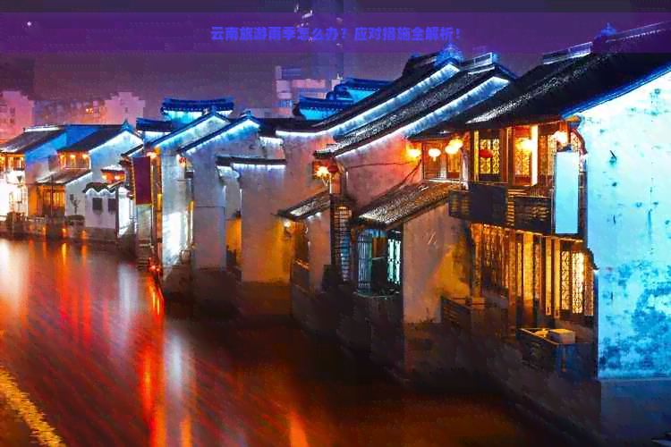 云南旅游雨季怎么办？应对措施全解析！