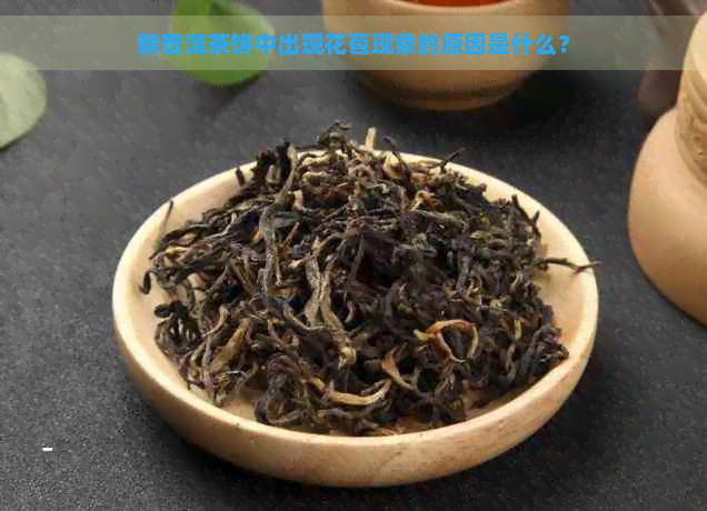 新普洱茶饼中出现花苞现象的原因是什么？