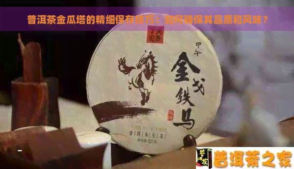 普洱茶金瓜塔的精细保存技巧：如何确保其品质和风味？