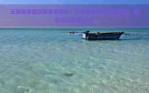 云南雨季旅游需要带啥去？云南雨季旅游注意事项，雨季去云南好玩吗？