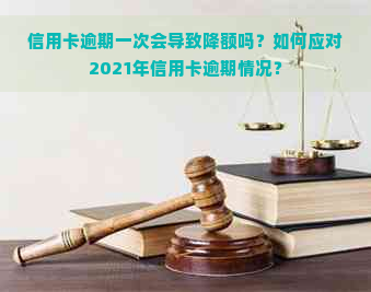 信用卡逾期一次会导致降额吗？如何应对2021年信用卡逾期情况？