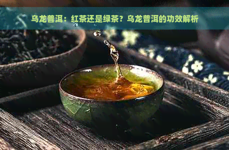 乌龙普洱：红茶还是绿茶？乌龙普洱的功效解析