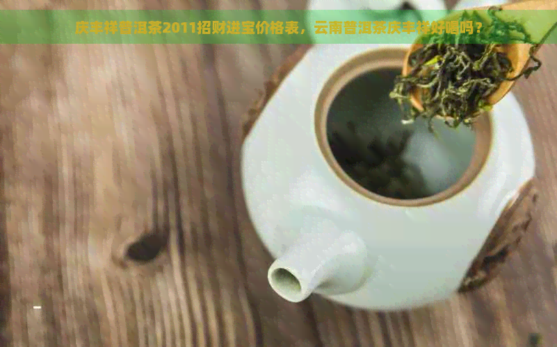 庆丰祥普洱茶2011招财进宝价格表，云南普洱茶庆丰祥好喝吗？