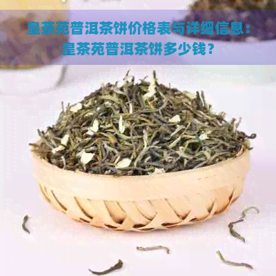 皇茶苑普洱茶饼价格表与详细信息：皇茶苑普洱茶饼多少钱？