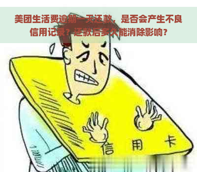 美团生活费逾期一天还款，是否会产生不良信用记录？还款后多久能消除影响？