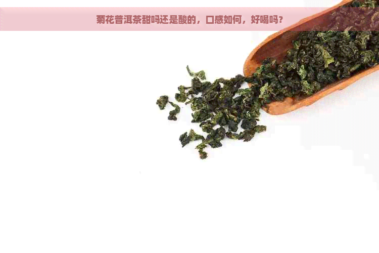 菊花普洱茶甜吗还是酸的，口感如何，好喝吗？