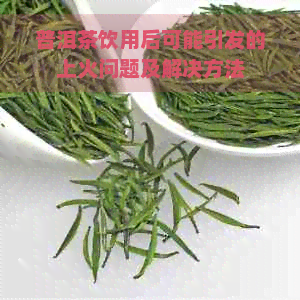 普洱茶饮用后可能引发的上火问题及解决方法