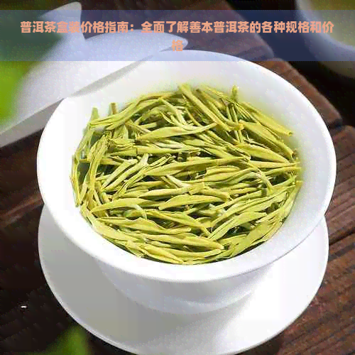 普洱茶盒装价格指南：全面了解善本普洱茶的各种规格和价格