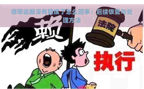 借呗逾期没有额度了怎么回事：后续恢复与处理方法