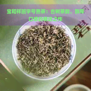 宝和祥班字号熟茶：古树茶韵，醇厚口感的精选之作