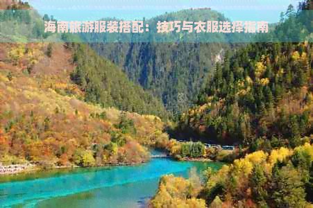 海南旅游服装搭配：技巧与衣服选择指南