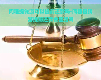 同程提钱游可以提前还款吗-同程提钱游提前还款会套路吗