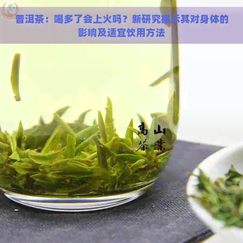 普洱茶：喝多了会上火吗？新研究揭示其对身体的影响及适宜饮用方法