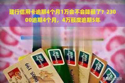 建行信用卡逾期4个月1万会不会降额了？23000逾期4个月，4万额度逾期5年