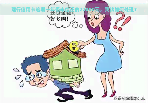 建行信用卡逾期一年仍未偿还的22000元，我该如何处理？