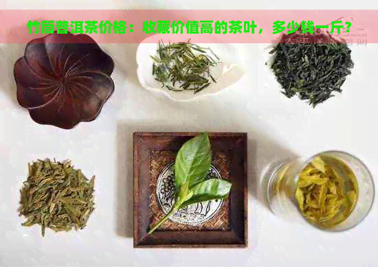 竹筒普洱茶价格：收藏价值高的茶叶，多少钱一斤？