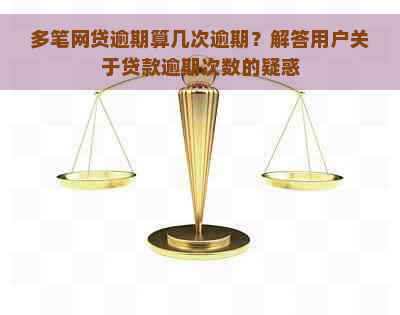 多笔网贷逾期算几次逾期？解答用户关于贷款逾期次数的疑惑