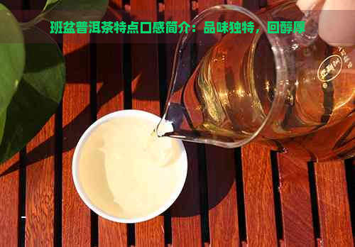 班盆普洱茶特点口感简介：品味独特，回醇厚