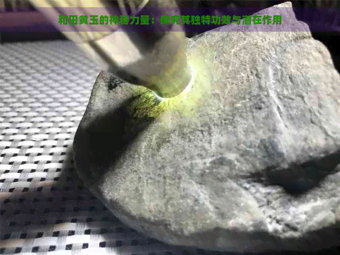 和田黄玉的神秘力量：探究其独特功效与潜在作用