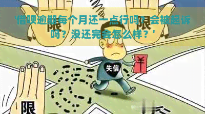 '借呗逾期每个月还一点行吗？会被起诉吗？没还完会怎么样？'