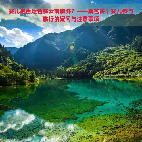 婴儿是否适合在云南旅游？——解答关于婴儿参与旅行的疑问与注意事项