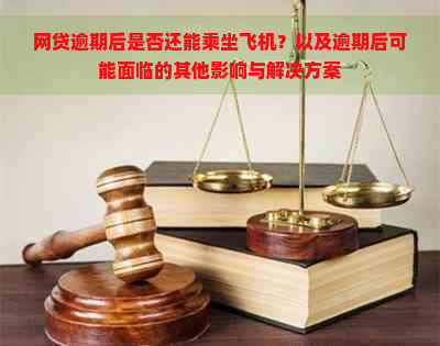 网贷逾期后是否还能乘坐飞机？以及逾期后可能面临的其他影响与解决方案