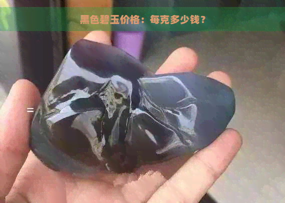 黑色碧玉价格：每克多少钱？