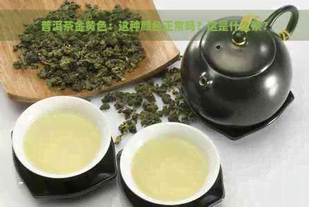 普洱茶金黄色：这种颜色正常吗？这是什么茶？