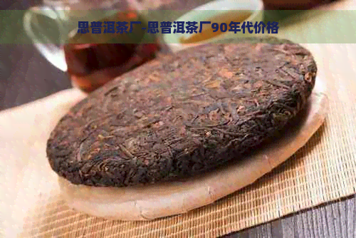 思普洱茶厂-思普洱茶厂90年代价格