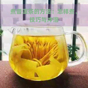 煮普洱茶的方法：怎样煮、技巧与冲泡